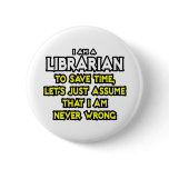 Librarian...Assume I Am Never Wrong buttons