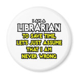 Librarian...Assume I Am Never Wrong magnets