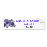 Life is a garden...Dig it !  , ... bumper stickers