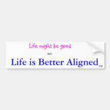 Life is Better Aligned bumper sticker