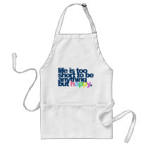 Life is too short to be anything but happy. aprons