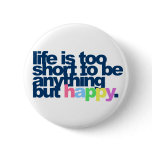 Life is too short to be anything but happy.