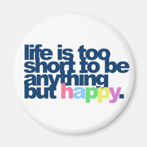 Life is too short to be anything but happy. fridge magnet