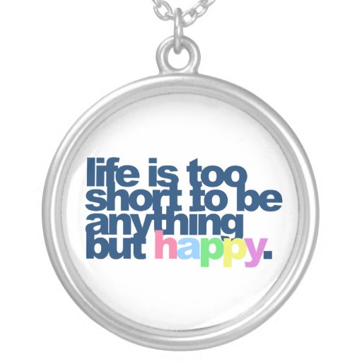 Life is too short to be anything but happy. custom necklace