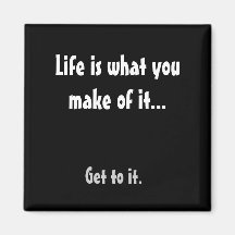 Life is what you make of it..., Get to it. Refrigerator Magnets