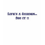 Life's a Garden.. So  Dig it !!  tee t-shirts