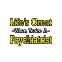 Life's Great...Psychiatrist t-shirts
