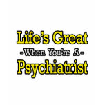 Life's Great...Psychiatrist t-shirts