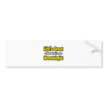 Life's Great When You're a Hematologist bumper stickers