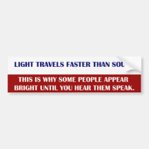 Light travels faster than sound. This is why some Bumper Sticker