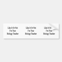 Like It Or Not I'm Your Biology Teacher Bumper Sticker