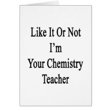 Like It Or Not I'm Your Chemistry Teacher Greeting Card