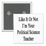 Like It Or Not I'm Your Political Science Teacher. Pins