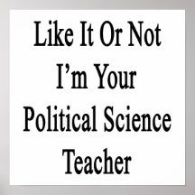 Like It Or Not I'm Your Political Science Teacher. Posters