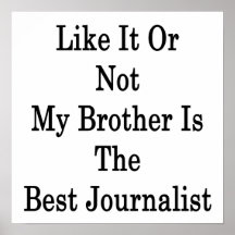 Like It Or Not My Brother Is The Best Journalist Posters