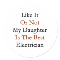 Like It Or Not My Daughter Is The Best Electrician Round Sticker