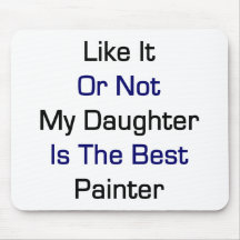 Like It Or Not My Daughter Is The Best Painter Mousepad