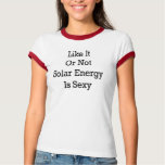 Like It Or Not Solar Energy Is Sexy t-shirts
