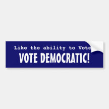 Like the ability to Vote? Vote Democratic! Bumper Sticker
