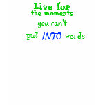 Live for, the moments, you can't, put, INTO, words t-shirts