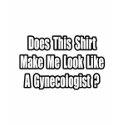 Look Like a Gynecologist? t-shirts