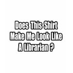 Look Like a Librarian? t-shirts
