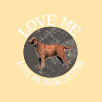 Love me, love my Irish Setter t-shirts