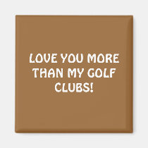 LOVE YOU MORE THAN MY GOLF CLUBS! magnets