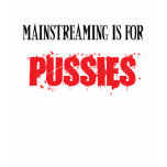 Mainstreaming Is For Pusies t-shirts