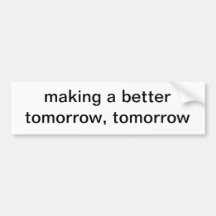 making a better tomorrow, tomorrow bumper sticker
