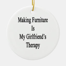 Making Furniture Is My Girlfriend's Therapy Christmas Tree Ornaments