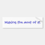 "Making the most of it."  Bumper Sticker