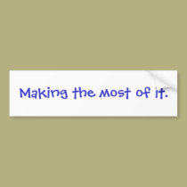 "Making the most of it."  Bumper Sticker bumper stickers