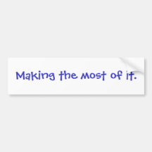 "Making the most of it."  Bumper Sticker