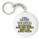 Math Teacher...Assume I Am Never Wrong keychains