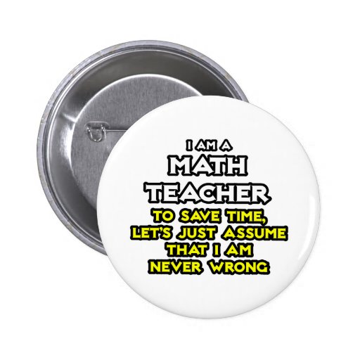Math Teacher...Assume I Am Never Wrong Pin