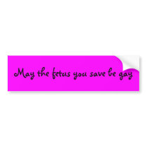 May the fetus you save be gay bumper sticker