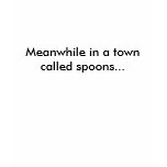 Meanwhile in a town called spoons... t-shirts
