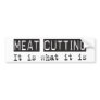 Meat Cutting It Is Bumper Stickers