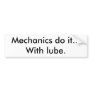 Mechanics do it...With lube. Bumper Sticker