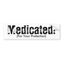 Medicated!, (For Your Protection) Bumper Stickers