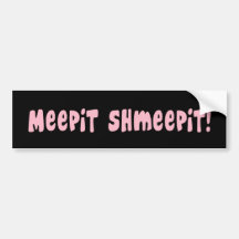 Meepit Shmeepit!  Bumper Sticker