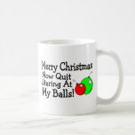 Merry Christmas Now Quit Staring At My Balls Coffee Mugs
