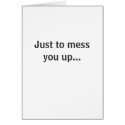 Mess you up... cards