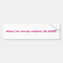 Misery has enough company. BE HAPPY. Bumper Stickers