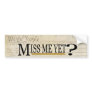 Miss Me Yet? Bumper Stickers