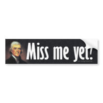 Miss me yet? Thomas Jefferson Bumper Sticker bumper stickers