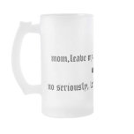 mom,leave my alone for !@$*&in out loud, no ser... mugs