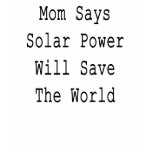 Mom Says Solar Power Will Save The World t-shirts