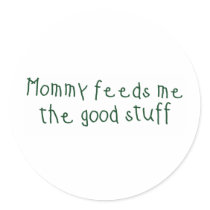 Mommy feeds me the good stuff stickers